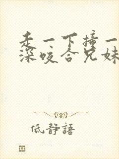 走一下撞一下深深咬合兄妹