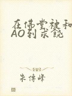 在佛堂被和尚CAO到求饶