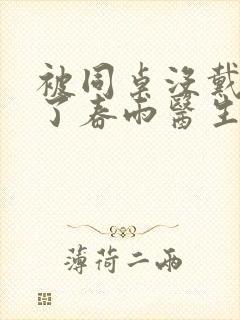 被同桌没戴套干了春雨医生