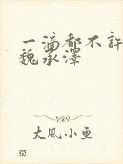 一滴都不许漏 魏承泽