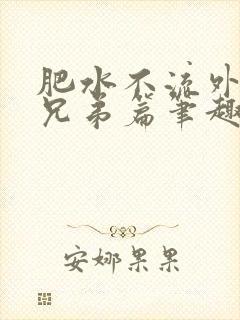 肥水不流外人田兄弟篇笔趣阁小说