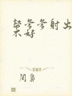 帮爹爹射出来好不好