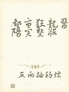 都市狂龙医仙林阳完整版