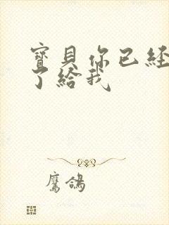 宝贝你已经长大了给我