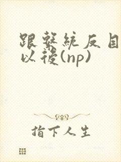 跟系统反目成仇以后(np)