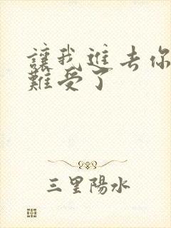 让我进去你就不难受了