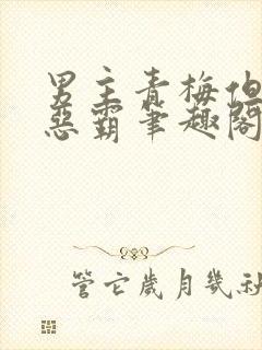 男主青梅但是个恶霸笔趣阁