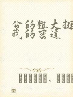 公的粗大挺进了我的密道