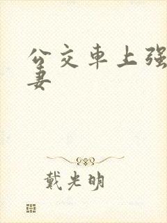 公交车上强伦人妻