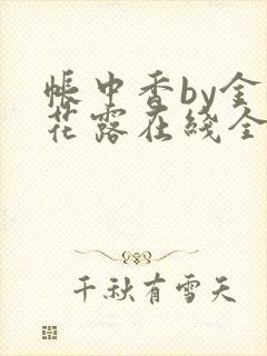 帐中香by金银花露在线全文免费阅读