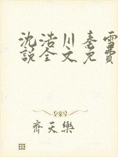 沈浩川秦雪菲小说全文免费笔趣阁