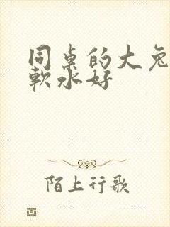 同桌的大兔子好软水好