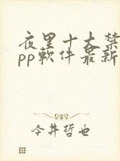 夜里十大禁用app软件最新章节