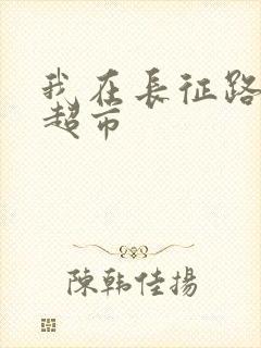 我在长征路上开超市