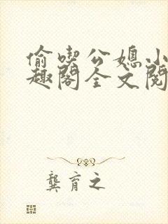 偷吃公媳小说笔趣阁全文阅读