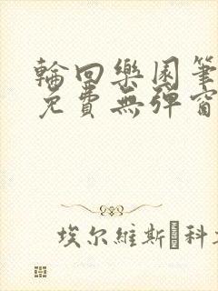 轮回乐园笔趣阁免费无弹窗