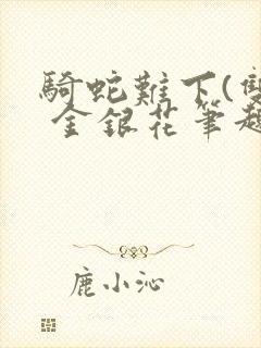 骑蛇难下(双) 金银花笔趣阁