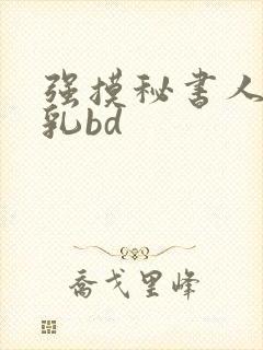 强摸秘书人妻大乳bd