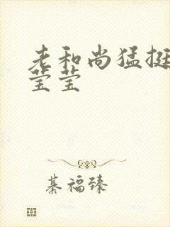 老和尚猛挺进她莹莹