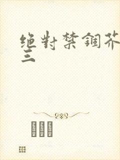 绝对禁锢芥末三三