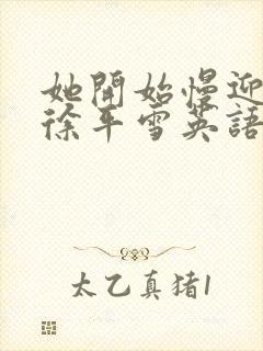 她开始慢迎迎合徐平雪英语