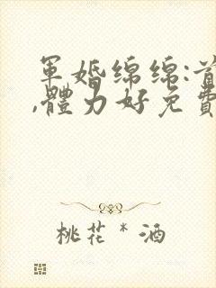 军婚绵绵:首长,体力好免费阅读