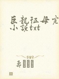 巨龙征母完结版小说txt