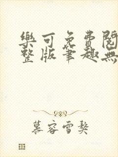 乐可免费阅读完整版笔趣无弹窗