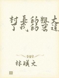 村长的粗大挺进了我的密道