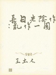 长日光阴作者 : 乱作一团