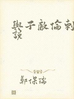 与子敌伦刺激小说