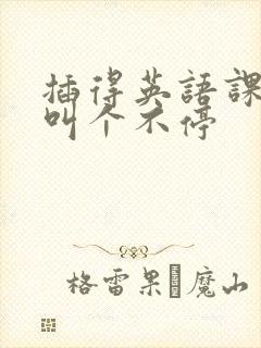 插得英语课代表叫个不停