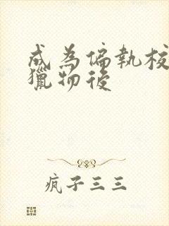 成为偏执校草的猎物后