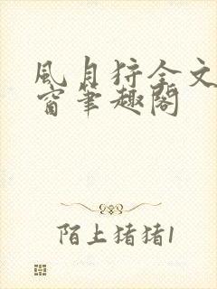 风月狩全文无弹窗笔趣阁