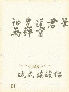 神农道君笔趣阁无弹窗