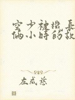 空少被机长狂躁俩小时的故事