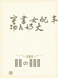 穿书女配丰满尤物h奶大