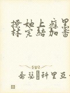 撩她上瘾黑暗森林完结加番外