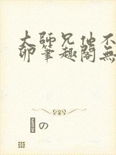 大师兄他不停产卵笔趣阁无弹窗