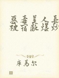 恶毒美人长批后被宿敌爆炒了