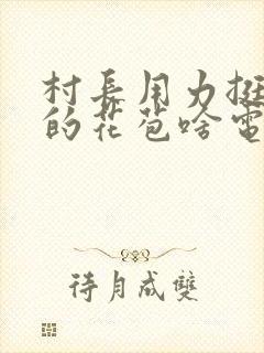 村长用力挺进她的花苞啥电视