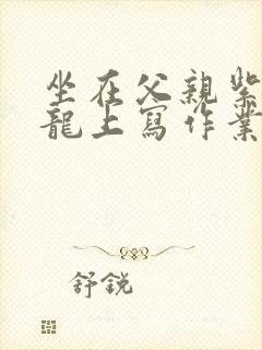 坐在父亲紫色大龙上写作业