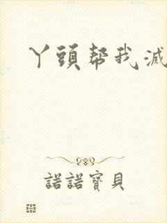 丫头帮我灭灭火