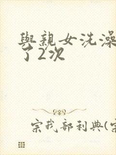 与亲女洗澡时伦了2次