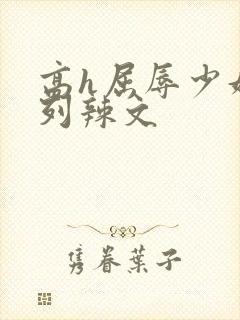 高h屈辱少妇系列辣文