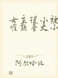 女主从小被秘药催熟养大小说封面