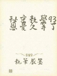 秘密教学93话恩爱久等了免费阅读