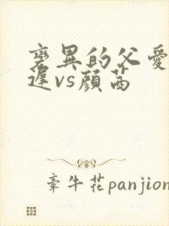 变异的父爱颜栖迟vs颜茜