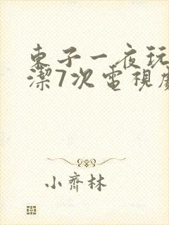 东子一夜玩弄白洁7次电视剧