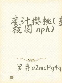 蜜汁樱桃(产奶 校园 nph)